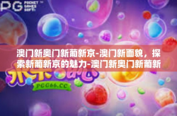 澳门新奥门新葡新京-澳门新面貌，探索新葡新京的魅力-澳门新奥门新葡新京