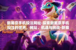 新葡京手机投注网址-探索新葡京手机投注的世界，网址、机遇与挑战-新葡京手机投注网址