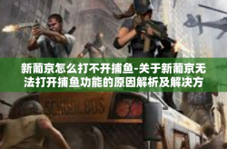 新葡京怎么打不开捕鱼-关于新葡京无法打开捕鱼功能的原因解析及解决方案-新葡京怎么打不开捕鱼