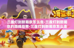 三盏灯到新葡京怎么走-三盏灯到新葡京的路线指南-三盏灯到新葡京怎么走
