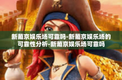 新葡京娱乐场可靠吗-新葡京娱乐场的可靠性分析-新葡京娱乐场可靠吗