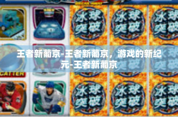 王者新葡京-王者新葡京，游戏的新纪元-王者新葡京