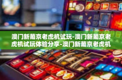 澳门新葡京老虎机试玩-澳门新葡京老虎机试玩体验分享-澳门新葡京老虎机试玩