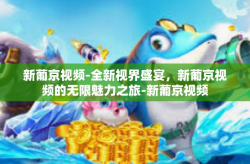新葡京视频-全新视界盛宴，新葡京视频的无限魅力之旅-新葡京视频