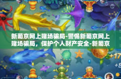 新葡京网上赌场骗局-警惕新葡京网上赌场骗局，保护个人财产安全-新葡京网上赌场骗局
