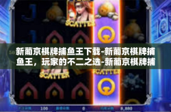 新葡京棋牌捕鱼王下载-新葡京棋牌捕鱼王，玩家的不二之选-新葡京棋牌捕鱼王下载