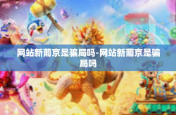 网站新葡京是骗局吗-网站新葡京是骗局吗