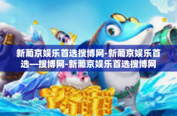 新葡京娱乐首选搜博网-新葡京娱乐首选—搜博网-新葡京娱乐首选搜博网