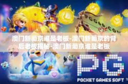 澳门新葡京谁是老板-澳门新葡京的背后老板揭秘-澳门新葡京谁是老板