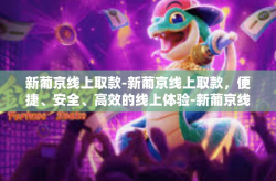 新葡京线上取款-新葡京线上取款，便捷、安全、高效的线上体验-新葡京线上取款