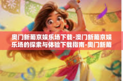 奥门新葡京娱乐场下载-澳门新葡京娱乐场的探索与体验下载指南-奥门新葡京娱乐场下载
