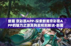 新葡 京彩票APP-探索新葡京彩票APP的魅力之源及购买规则解说-新葡 京彩票APP