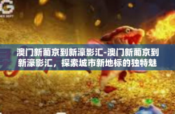 澳门新葡京到新濠影汇-澳门新葡京到新濠影汇，探索城市新地标的独特魅力-澳门新葡京到新濠影汇