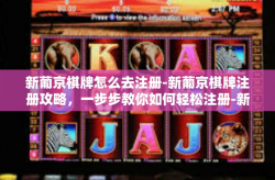 新葡京棋牌怎么去注册-新葡京棋牌注册攻略，一步步教你如何轻松注册-新葡京棋牌怎么去注册