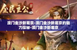 澳门金沙新葡京-澳门金沙新葡京的魅力探秘-澳门金沙新葡京