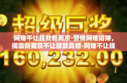 网赌不让提款新葡京-警惕网赌陷阱，揭露新葡京不让提款真相-网赌不让提款新葡京