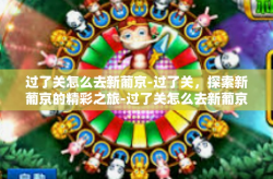 过了关怎么去新葡京-过了关，探索新葡京的精彩之旅-过了关怎么去新葡京