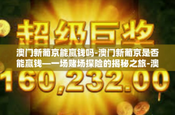 澳门新葡京能赢钱吗-澳门新葡京是否能赢钱—一场赌场探险的揭秘之旅-澳门新葡京能赢钱吗