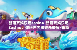 新葡京娱乐场casino-新葡京娱乐场Casino，体验世界级娱乐盛宴-新葡京娱乐场casino