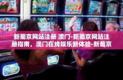 新葡京网站注册 澳门-新葡京网站注册指南，澳门在线娱乐新体验-新葡京网站注册 澳门