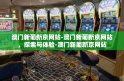 澳门新葡新京网站-澳门新葡新京网站，探索与体验-澳门新葡新京网站