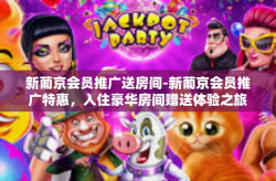 新葡京会员推广送房间-新葡京会员推广特惠，入住豪华房间赠送体验之旅-新葡京会员推广送房间