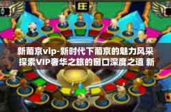 新葡京vip-新时代下葡京的魅力风采 探索VIP奢华之旅的窗口深度之道 新葡京vip的不懈追求与极致体验-新葡京vip