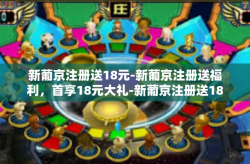 新葡京注册送18元-新葡京注册送福利，首享18元大礼-新葡京注册送18元