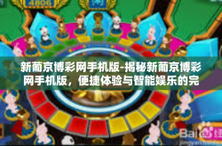 新葡京博彩网手机版-揭秘新葡京博彩网手机版，便捷体验与智能娱乐的完美结合-新葡京博彩网手机版