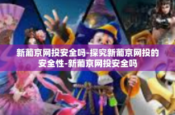 新葡京网投安全吗-探究新葡京网投的安全性-新葡京网投安全吗