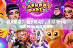 新京葡娱乐-新京葡娱乐，引领现代娱乐新风尚-新京葡娱乐