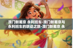 澳门新葡京 永利班车-澳门新葡京与永利班车的联动之旅-澳门新葡京 永利班车