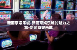 新葡京娱乐城-新葡京娱乐城的魅力之旅-新葡京娱乐城