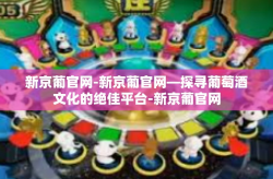 新京葡官网-新京葡官网—探寻葡萄酒文化的绝佳平台-新京葡官网