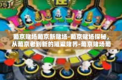 葡京赌场葡京新赌场-葡京赌场探秘，从葡京老到新的璀璨赌界-葡京赌场葡京新赌场