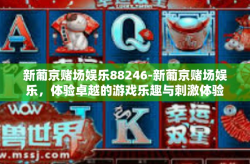 新葡京赌场娱乐88246-新葡京赌场娱乐，体验卓越的游戏乐趣与刺激体验88246-新葡京赌场娱乐88246