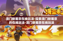 澳门新葡京在线玩法-探索澳门新葡京的在线玩法-澳门新葡京在线玩法