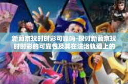 新葡京玩时时彩可靠吗-探讨新葡京玩时时彩的可靠性及其在法治轨道上的发展-新葡京玩时时彩可靠吗