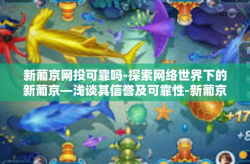 新葡京网投可靠吗-探索网络世界下的新葡京—浅谈其信誉及可靠性-新葡京网投可靠吗