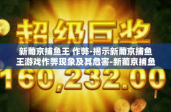 新葡京捕鱼王 作弊-揭示新葡京捕鱼王游戏作弊现象及其危害-新葡京捕鱼王 作弊