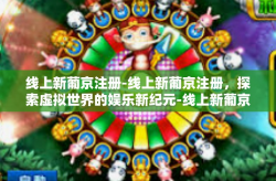 线上新葡京注册-线上新葡京注册，探索虚拟世界的娱乐新纪元-线上新葡京注册