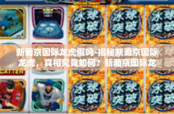 新葡京国际龙虎假吗-揭秘新葡京国际龙虎，真相究竟如何？新葡京国际龙虎假吗