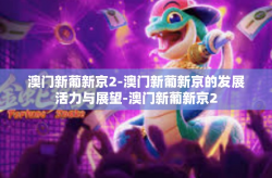 澳门新葡新京2-澳门新葡新京的发展活力与展望-澳门新葡新京2