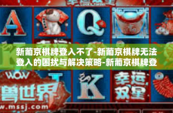新葡京棋牌登入不了-新葡京棋牌无法登入的困扰与解决策略-新葡京棋牌登入不了