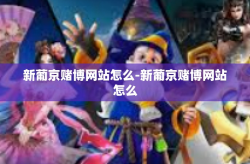 新葡京赌博网站怎么-新葡京赌博网站怎么