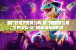 澳门新葡京有真的吗-澳门新葡京的真实性探究-澳门新葡京有真的吗