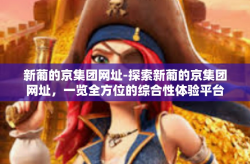 新葡的京集团网址-探索新葡的京集团网址，一览全方位的综合性体验平台-新葡的京集团网址