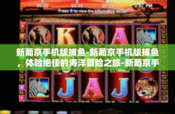 新葡京手机版捕鱼-新葡京手机版捕鱼，体验绝佳的海洋冒险之旅-新葡京手机版捕鱼