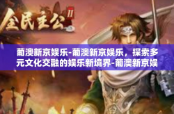 葡澳新京娱乐-葡澳新京娱乐，探索多元文化交融的娱乐新境界-葡澳新京娱乐