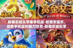 新葡京娱乐苹果手机版-新葡京娱乐，探索手机版的魅力世界-新葡京娱乐苹果手机版